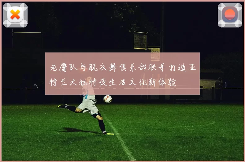 老鹰队与脱衣舞俱乐部联手打造亚特兰大独特夜生活文化新体验