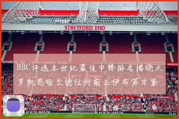 BBC评选本世纪最佳中锋排名揭晓大罗凯恩哈兰德位列前三伊布苏牙紧随其后