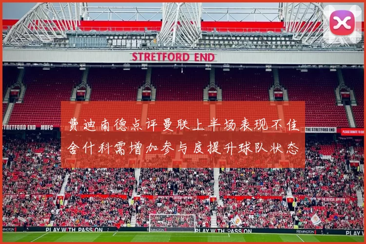 费迪南德点评曼联上半场表现不佳舍什科需增加参与度提升球队状态