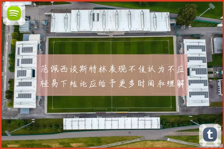 范佩西谈斯特林表现不佳认为不应轻易下结论应给予更多时间和理解
