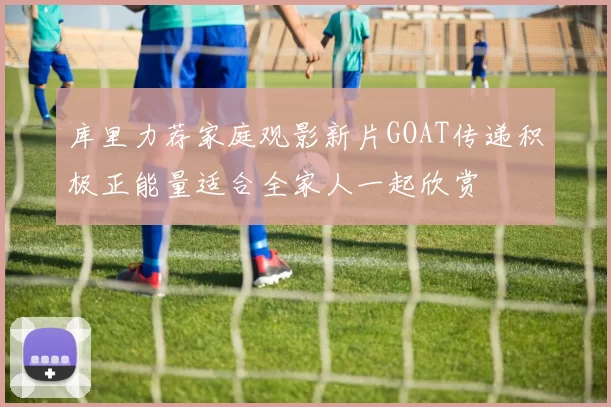 库里力荐家庭观影新片GOAT传递积极正能量适合全家人一起欣赏