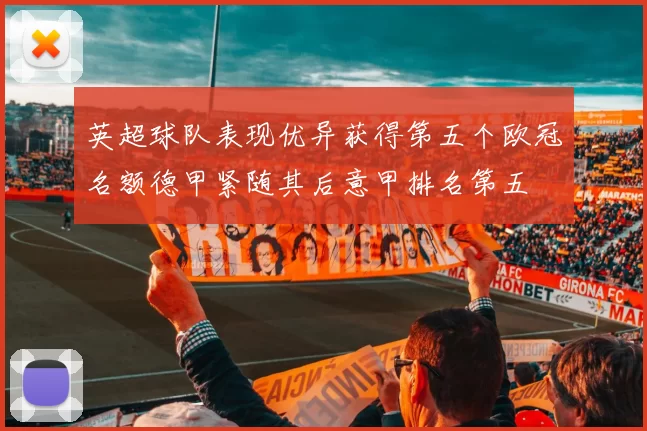 英超球队表现优异获得第五个欧冠名额德甲紧随其后意甲排名第五