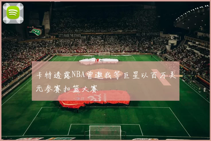 卡特透露NBA曾邀我等巨星以百万美元参赛扣篮大赛