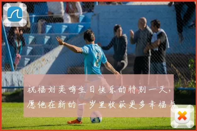 祝福刘奕鸣生日快乐的特别一天，愿他在新的一岁里收获更多幸福与成功