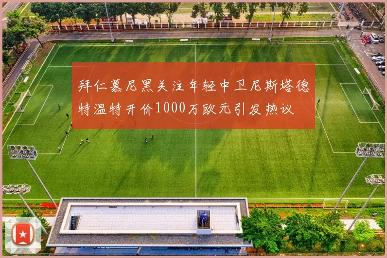 拜仁慕尼黑关注年轻中卫尼斯塔德特温特开价1000万欧元引发热议