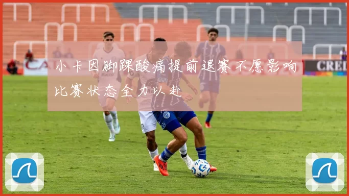 小卡因脚踝酸痛提前退赛不愿影响比赛状态全力以赴