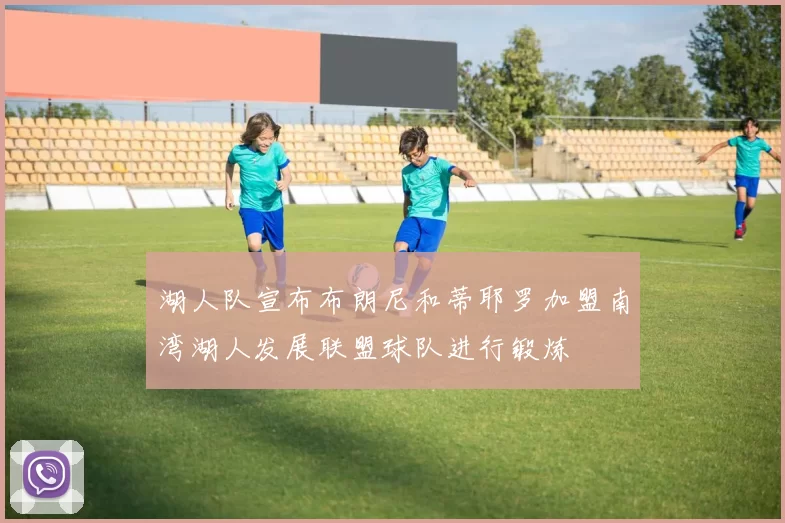 湖人队宣布布朗尼和蒂耶罗加盟南湾湖人发展联盟球队进行锻炼