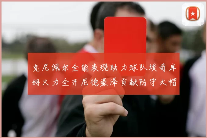 克尼佩尔全能表现助力球队埃奇库姆火力全开尼德豪泽贡献防守大帽